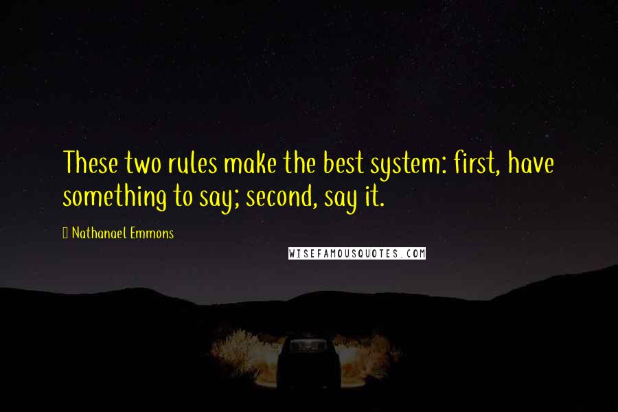 Nathanael Emmons Quotes: These two rules make the best system: first, have something to say; second, say it.