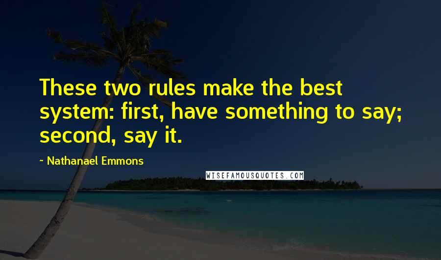 Nathanael Emmons Quotes: These two rules make the best system: first, have something to say; second, say it.