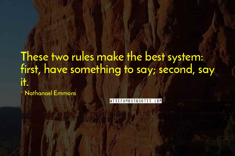 Nathanael Emmons Quotes: These two rules make the best system: first, have something to say; second, say it.