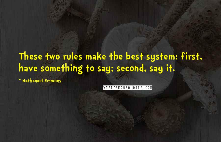 Nathanael Emmons Quotes: These two rules make the best system: first, have something to say; second, say it.
