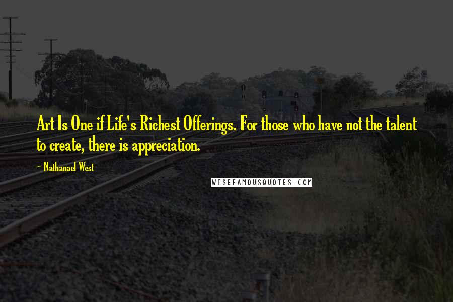 Nathanael West Quotes: Art Is One if Life's Richest Offerings. For those who have not the talent to create, there is appreciation.