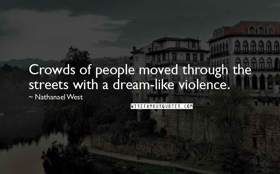 Nathanael West Quotes: Crowds of people moved through the streets with a dream-like violence.