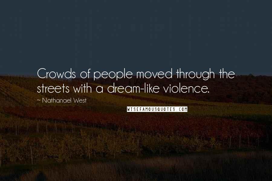 Nathanael West Quotes: Crowds of people moved through the streets with a dream-like violence.
