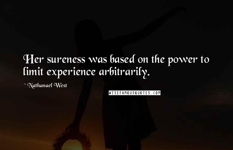 Nathanael West Quotes: Her sureness was based on the power to limit experience arbitrarily.