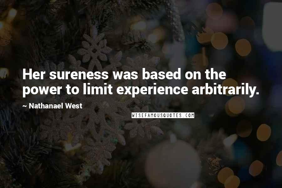 Nathanael West Quotes: Her sureness was based on the power to limit experience arbitrarily.