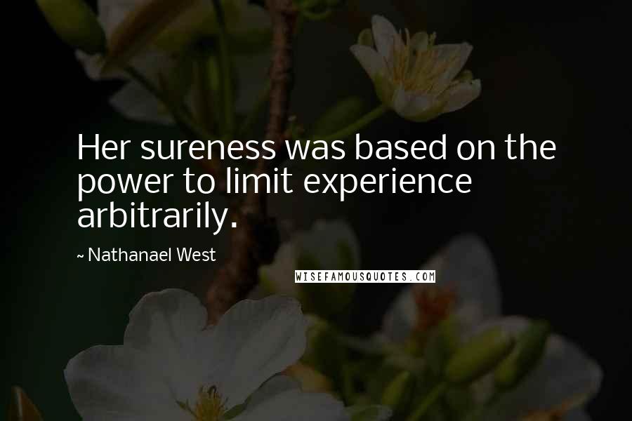 Nathanael West Quotes: Her sureness was based on the power to limit experience arbitrarily.