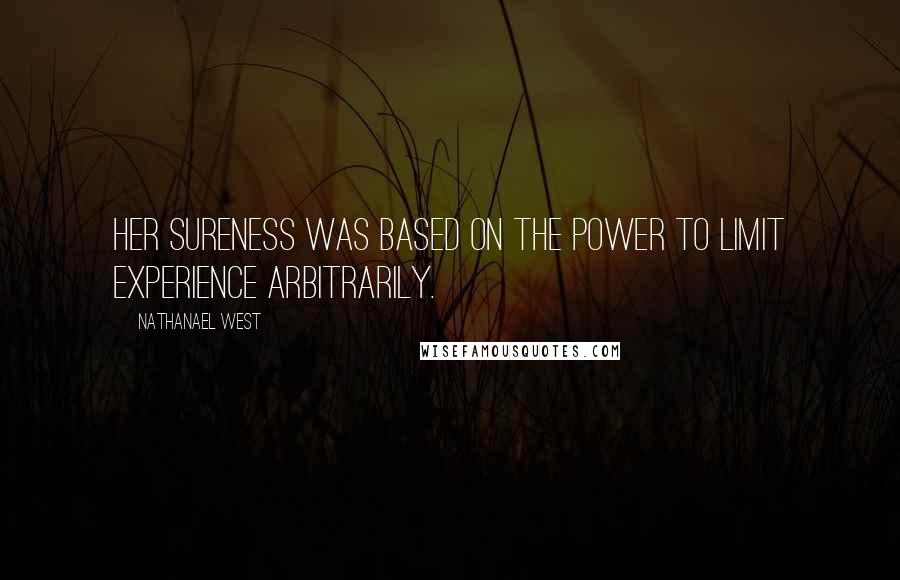 Nathanael West Quotes: Her sureness was based on the power to limit experience arbitrarily.