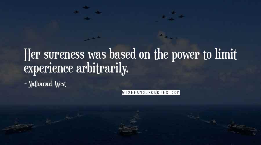 Nathanael West Quotes: Her sureness was based on the power to limit experience arbitrarily.