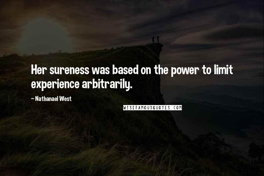 Nathanael West Quotes: Her sureness was based on the power to limit experience arbitrarily.