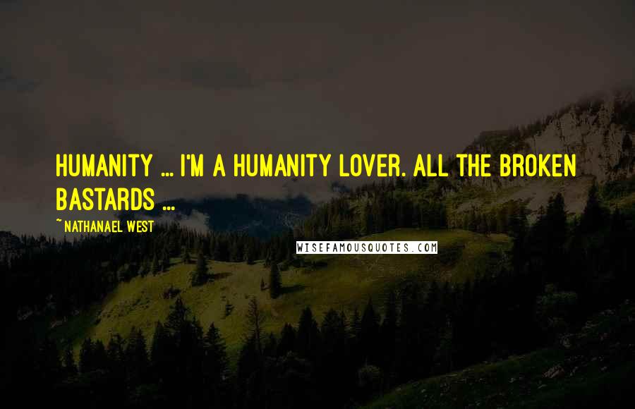 Nathanael West Quotes: Humanity ... I'm a humanity lover. All the broken bastards ...