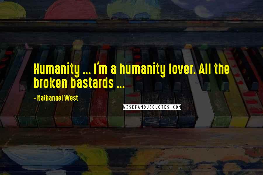 Nathanael West Quotes: Humanity ... I'm a humanity lover. All the broken bastards ...