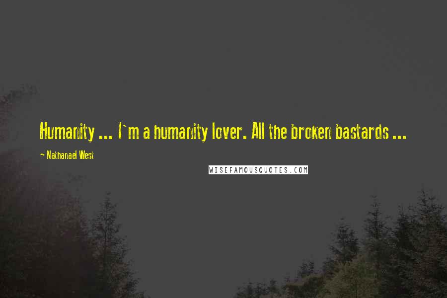 Nathanael West Quotes: Humanity ... I'm a humanity lover. All the broken bastards ...