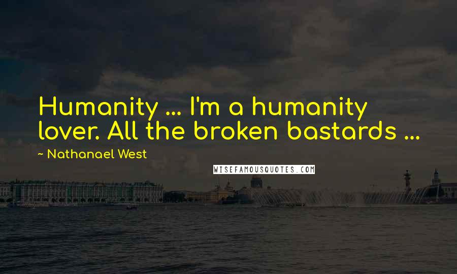 Nathanael West Quotes: Humanity ... I'm a humanity lover. All the broken bastards ...