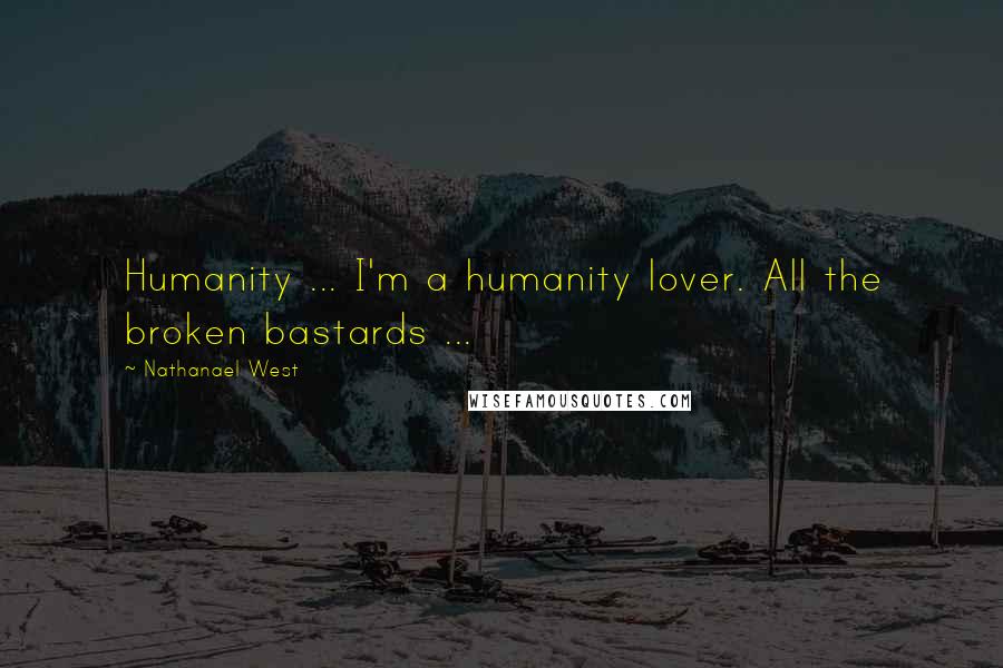 Nathanael West Quotes: Humanity ... I'm a humanity lover. All the broken bastards ...