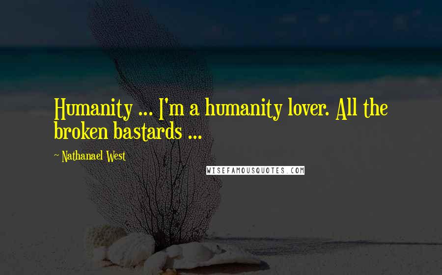 Nathanael West Quotes: Humanity ... I'm a humanity lover. All the broken bastards ...