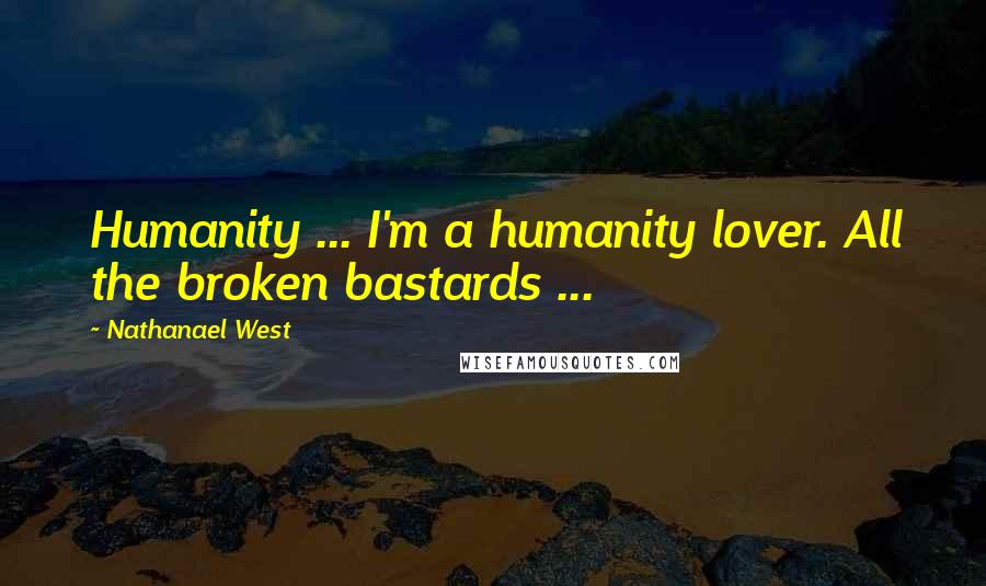 Nathanael West Quotes: Humanity ... I'm a humanity lover. All the broken bastards ...