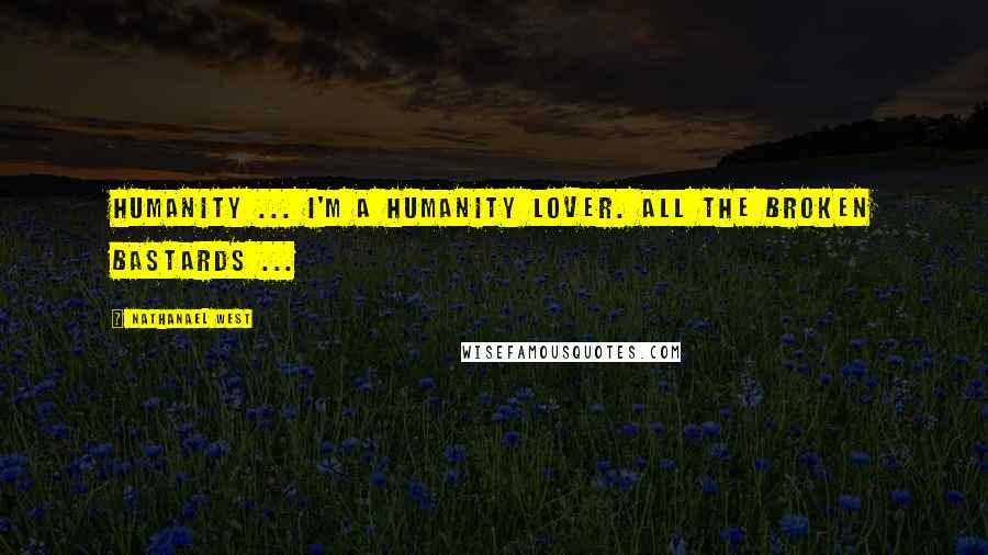 Nathanael West Quotes: Humanity ... I'm a humanity lover. All the broken bastards ...