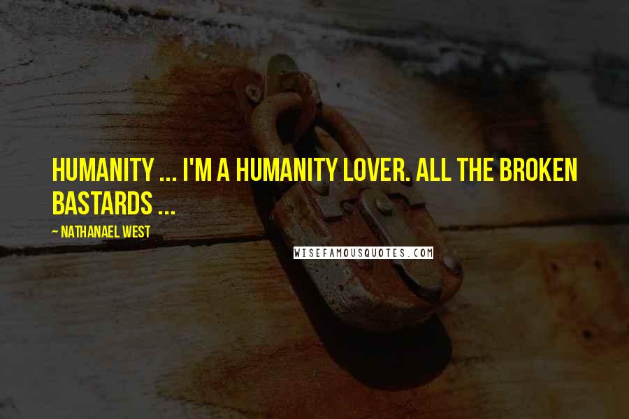 Nathanael West Quotes: Humanity ... I'm a humanity lover. All the broken bastards ...