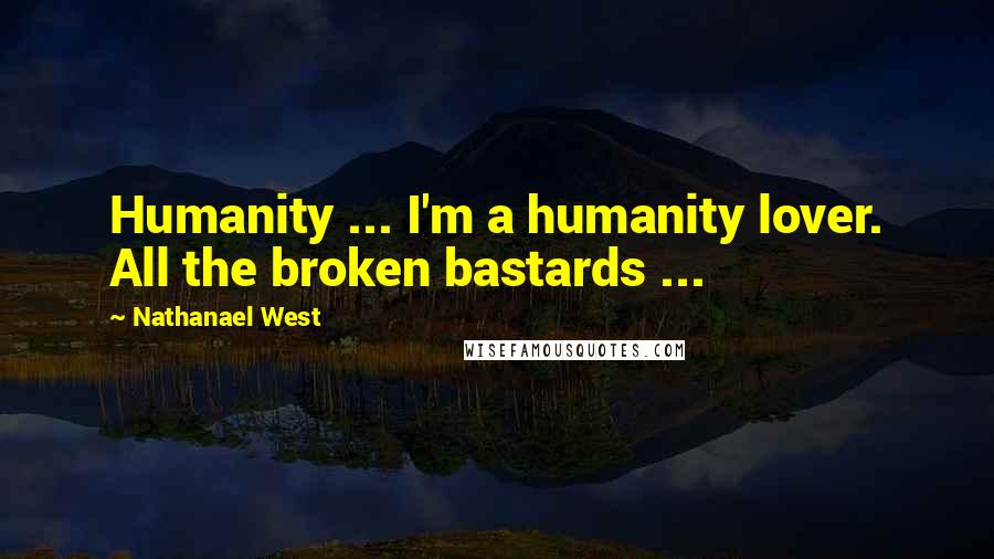 Nathanael West Quotes: Humanity ... I'm a humanity lover. All the broken bastards ...