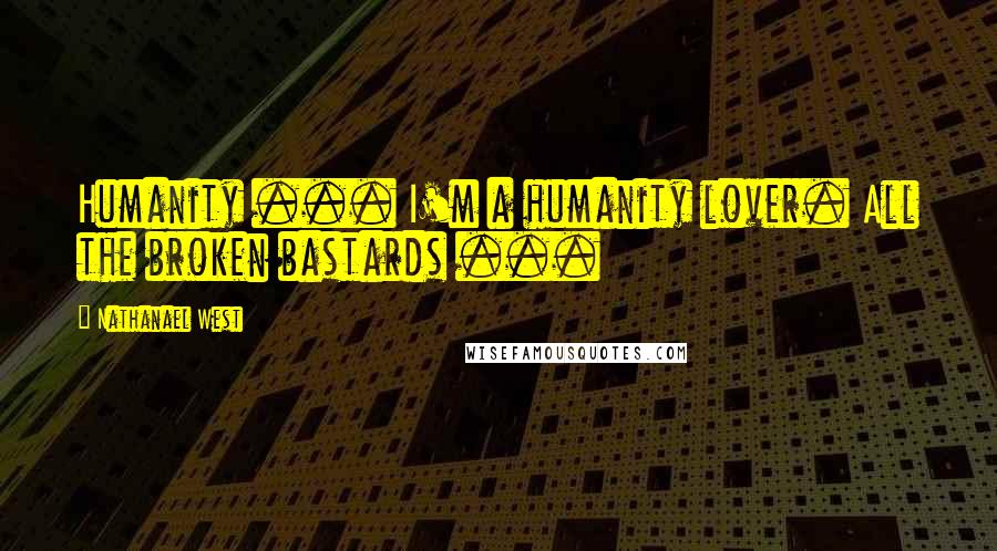 Nathanael West Quotes: Humanity ... I'm a humanity lover. All the broken bastards ...