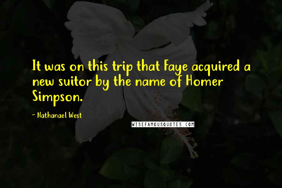 Nathanael West Quotes: It was on this trip that Faye acquired a new suitor by the name of Homer Simpson.