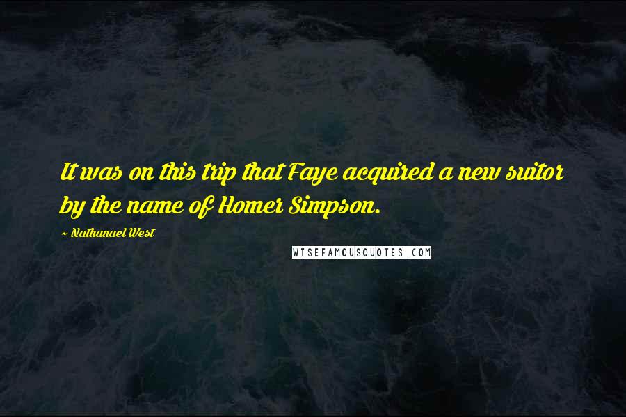 Nathanael West Quotes: It was on this trip that Faye acquired a new suitor by the name of Homer Simpson.