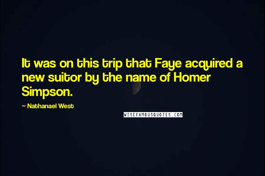 Nathanael West Quotes: It was on this trip that Faye acquired a new suitor by the name of Homer Simpson.