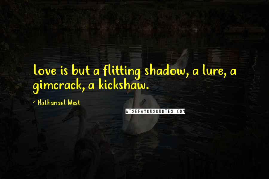 Nathanael West Quotes: Love is but a flitting shadow, a lure, a gimcrack, a kickshaw.