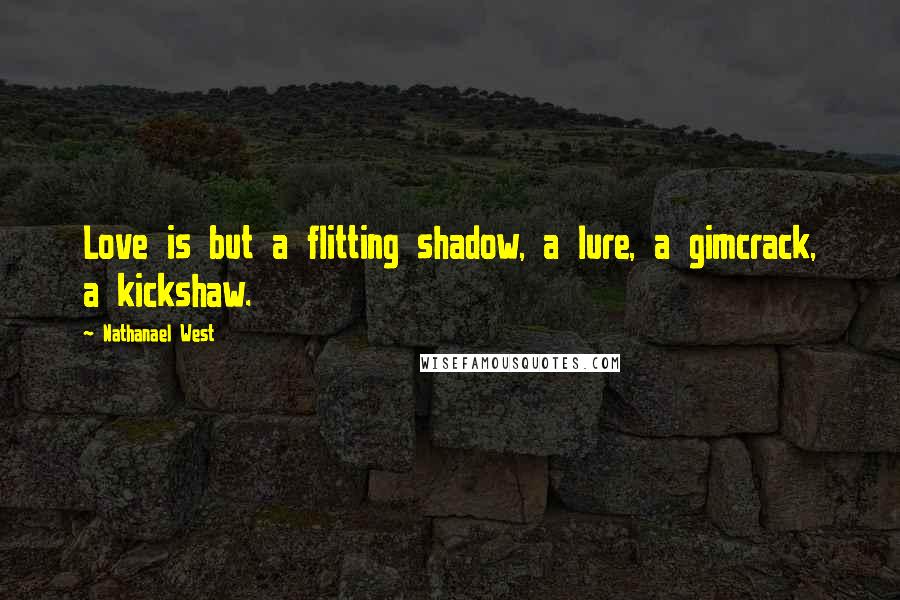 Nathanael West Quotes: Love is but a flitting shadow, a lure, a gimcrack, a kickshaw.