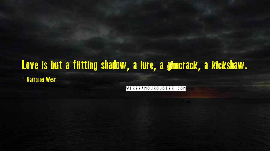 Nathanael West Quotes: Love is but a flitting shadow, a lure, a gimcrack, a kickshaw.