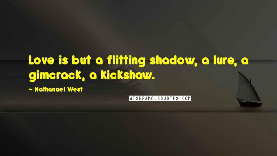 Nathanael West Quotes: Love is but a flitting shadow, a lure, a gimcrack, a kickshaw.