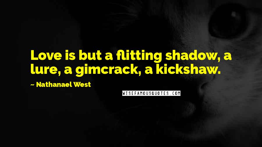 Nathanael West Quotes: Love is but a flitting shadow, a lure, a gimcrack, a kickshaw.