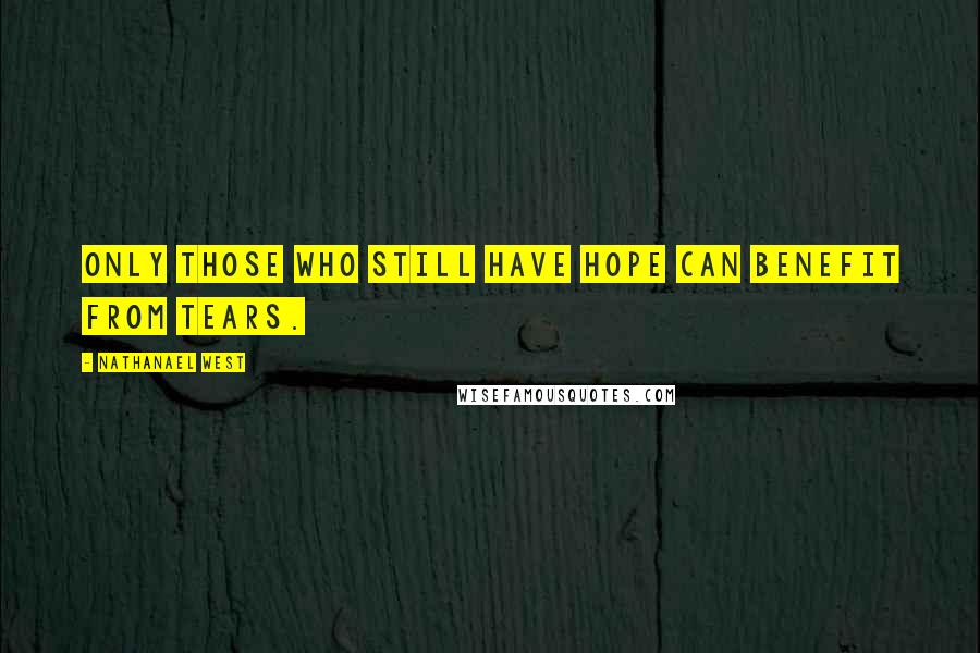 Nathanael West Quotes: Only those who still have hope can benefit from tears.