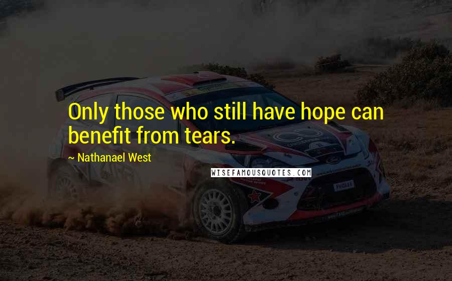 Nathanael West Quotes: Only those who still have hope can benefit from tears.