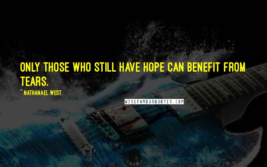 Nathanael West Quotes: Only those who still have hope can benefit from tears.