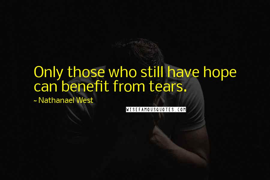 Nathanael West Quotes: Only those who still have hope can benefit from tears.