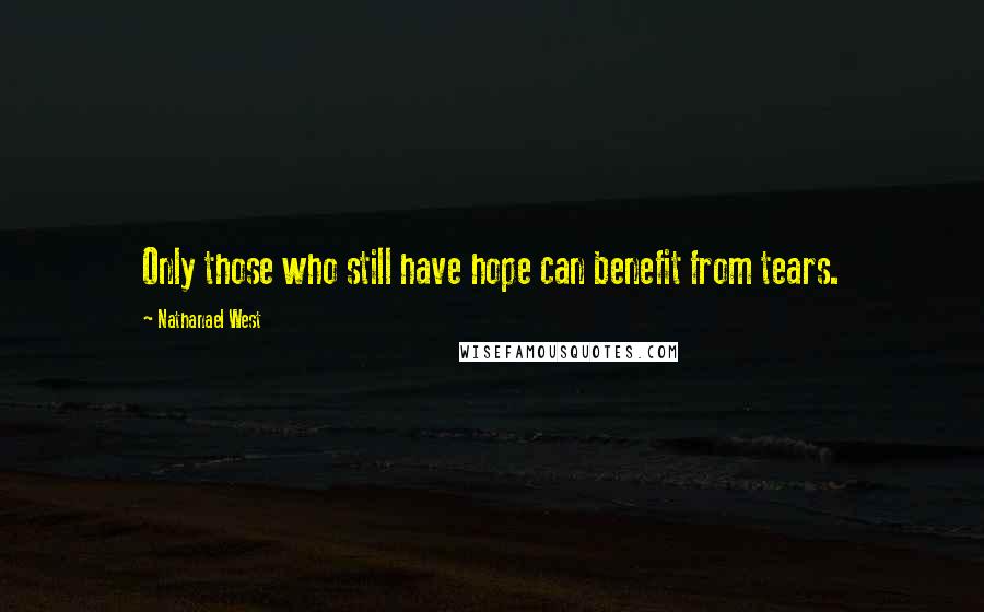Nathanael West Quotes: Only those who still have hope can benefit from tears.