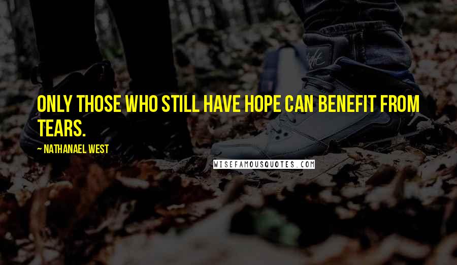 Nathanael West Quotes: Only those who still have hope can benefit from tears.