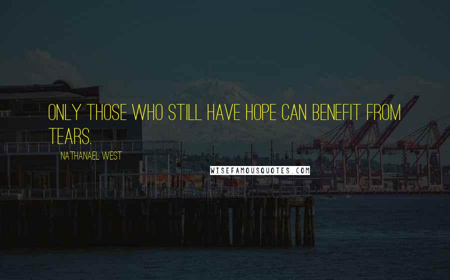 Nathanael West Quotes: Only those who still have hope can benefit from tears.