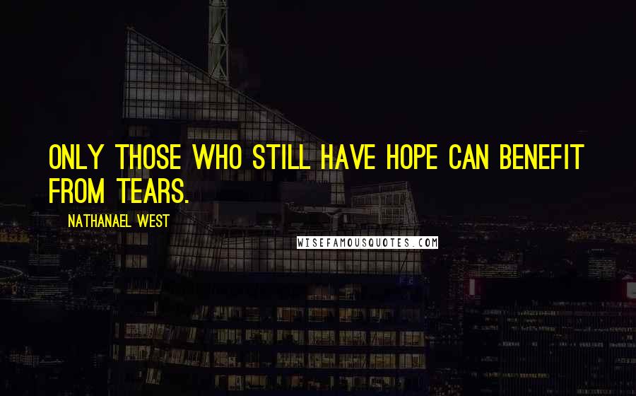 Nathanael West Quotes: Only those who still have hope can benefit from tears.