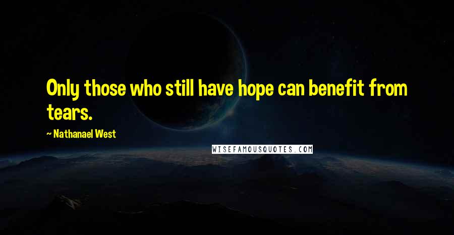 Nathanael West Quotes: Only those who still have hope can benefit from tears.