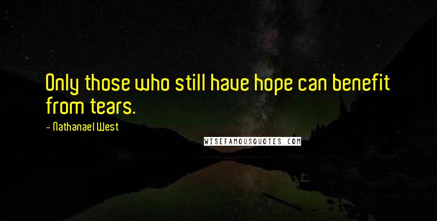 Nathanael West Quotes: Only those who still have hope can benefit from tears.