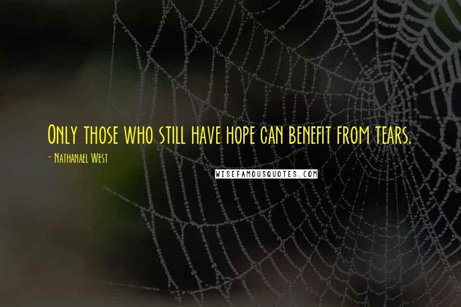 Nathanael West Quotes: Only those who still have hope can benefit from tears.