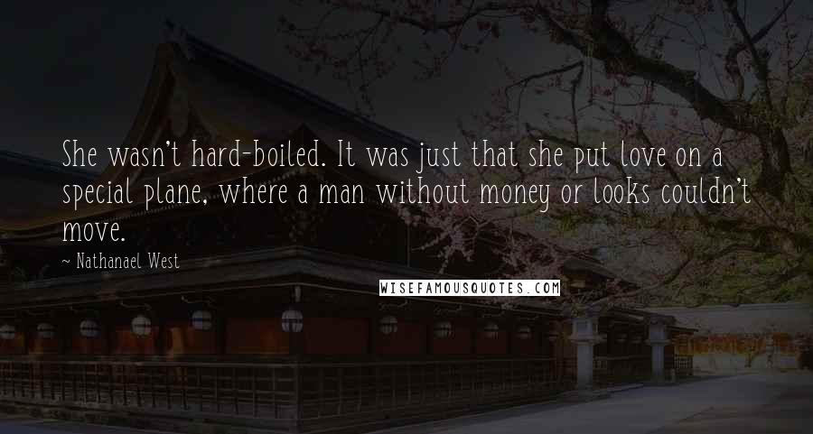 Nathanael West Quotes: She wasn't hard-boiled. It was just that she put love on a special plane, where a man without money or looks couldn't move.