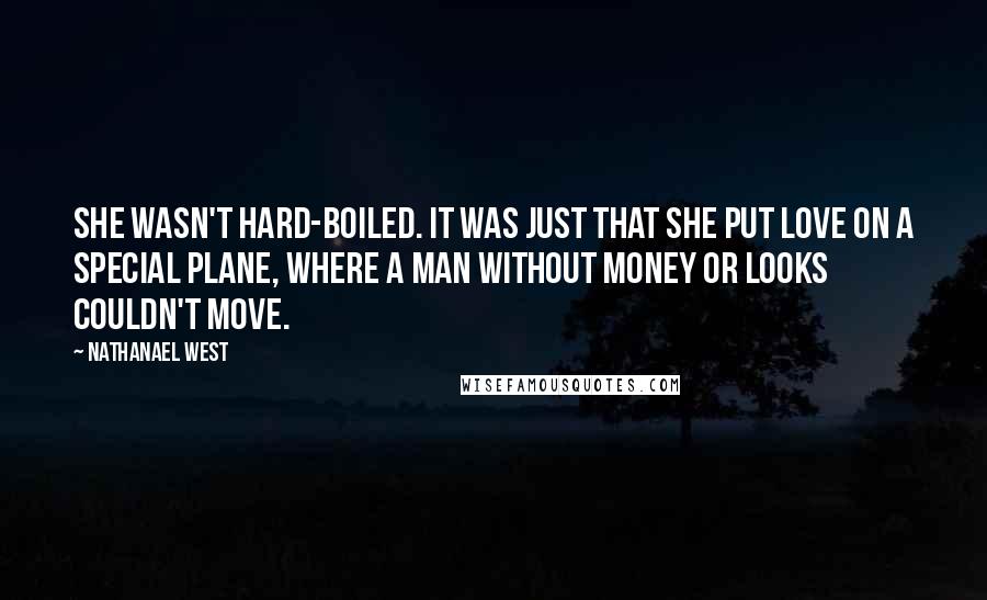 Nathanael West Quotes: She wasn't hard-boiled. It was just that she put love on a special plane, where a man without money or looks couldn't move.