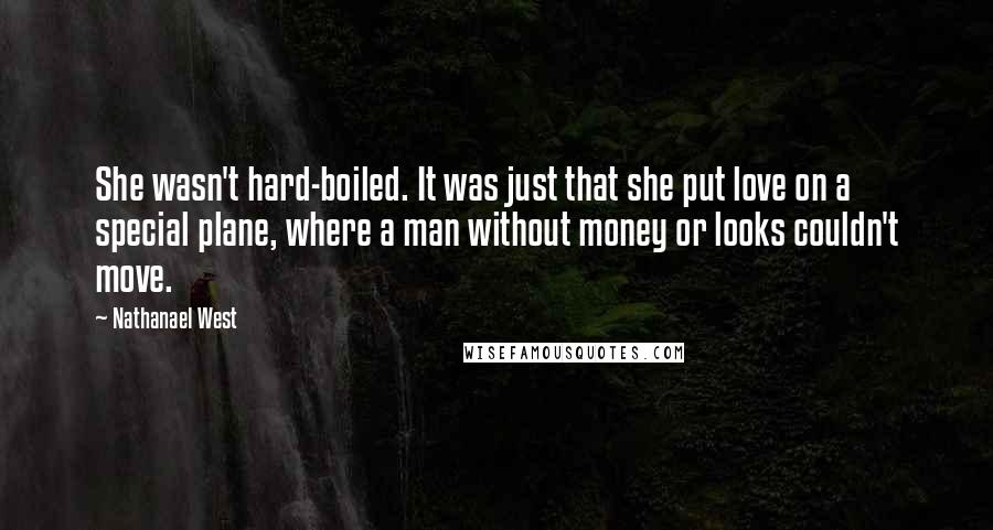 Nathanael West Quotes: She wasn't hard-boiled. It was just that she put love on a special plane, where a man without money or looks couldn't move.