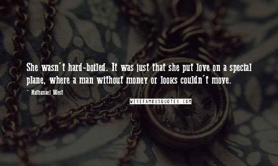 Nathanael West Quotes: She wasn't hard-boiled. It was just that she put love on a special plane, where a man without money or looks couldn't move.