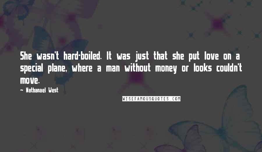 Nathanael West Quotes: She wasn't hard-boiled. It was just that she put love on a special plane, where a man without money or looks couldn't move.