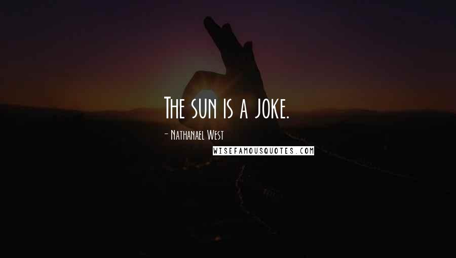 Nathanael West Quotes: The sun is a joke.