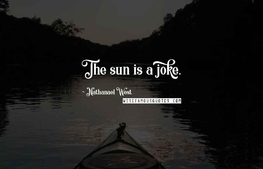 Nathanael West Quotes: The sun is a joke.